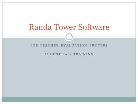 FOR TEACHER EVALUATION PROCESS AUGUST 2012 TRAINING Randa Tower Software.