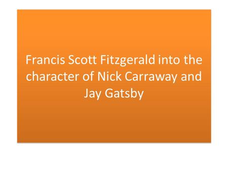 Francis Scott Fitzgerald into the character of Nick Carraway and Jay Gatsby.