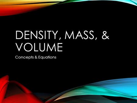 DENSITY, MASS, & VOLUME Concepts & Equations. MASS Measurement of the amount of matter, or stuff, an object has Measured in grams (g)