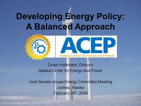 Gwen Holdmann, Director Alaska Center for Energy and Power Joint Senate-House Energy Committee Meeting Juneau, Alaska February 26 th, 2009 Developing Energy.