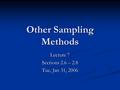 Other Sampling Methods Lecture 7 Sections 2.6 – 2.8 Tue, Jan 31, 2006.