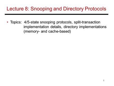 1 Lecture 8: Snooping and Directory Protocols Topics: 4/5-state snooping protocols, split-transaction implementation details, directory implementations.