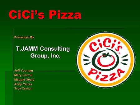 CiCi’s Pizza Presented By: T.JAMM Consulting Group, Inc. Jeff Younger Mary Carroll Maggie Geary Andy Yauss Troy Osmun.