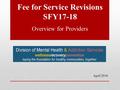 Fee for Service Revisions SFY17-18 Overview for Providers April 2016.