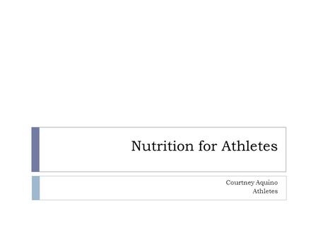 Nutrition for Athletes Courtney Aquino Athletes What should athletes be eating? What should I be eating to fuel peak performance?