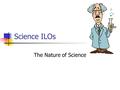 Science ILOs The Nature of Science.