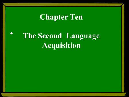 Chapter Ten The Second Language Acquisition. Teaching focuses: --- First language acquisition (FLA) --- Scond language acquisition (SLA) --- acquisition.