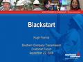Blackstart Hugh Francis Southern Company Transmission Customer Forum September 22, 2006 Hugh Francis Southern Company Transmission Customer Forum September.