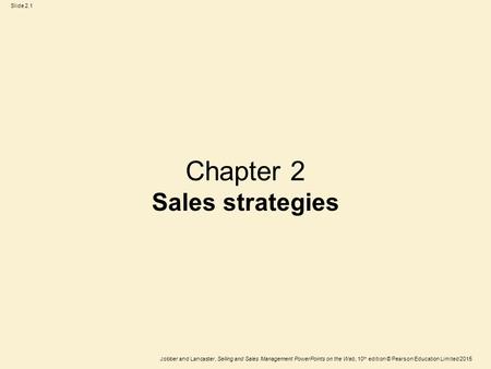 Slide 2.1 Jobber and Lancaster, Selling and Sales Management PowerPoints on the Web, 10 th edition © Pearson Education Limited 2015 Chapter 2 Sales strategies.