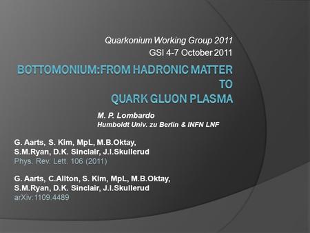 Quarkonium Working Group 2011 GSI 4-7 October 2011 M. P. Lombardo Humboldt Univ. zu Berlin & INFN LNF G. Aarts, S. Kim, MpL, M.B.Oktay, S.M.Ryan, D.K.