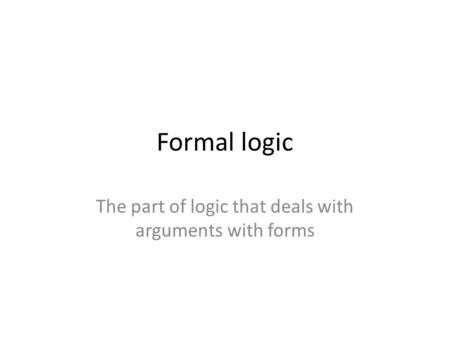 Formal logic The part of logic that deals with arguments with forms.