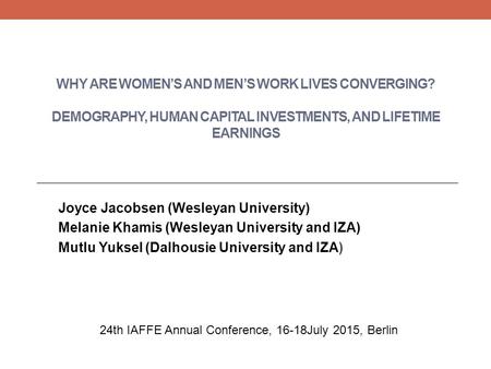 WHY ARE WOMEN’S AND MEN’S WORK LIVES CONVERGING? DEMOGRAPHY, HUMAN CAPITAL INVESTMENTS, AND LIFETIME EARNINGS Joyce Jacobsen (Wesleyan University) Melanie.