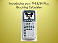 Introducing your TI-83/84 Plus Graphing Calculator