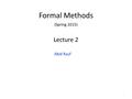 Formal Methods (Spring 2015) Lecture 2 Abid Rauf 1.