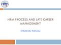 HRM PROCESS AND LATE CAREER MANAGEMENT KHUM RAJ PUNJALI.