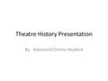 Theatre History Presentation By: Advanced Drama Student.