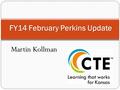 Martin Kollman FY14 February Perkins Update. Overview of Past Year $3,918,868.56 in Perkins funds for secondary Year 6 of Perkins IV grant 256 districts.