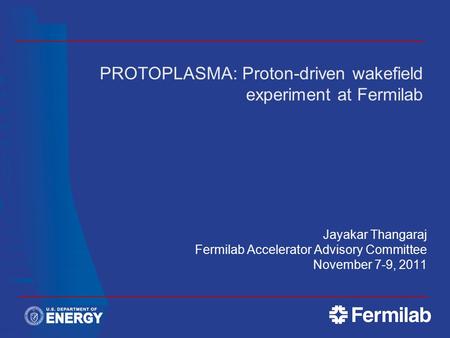 Jayakar Thangaraj Fermilab Accelerator Advisory Committee November 7-9, 2011 PROTOPLASMA: Proton-driven wakefield experiment at Fermilab.