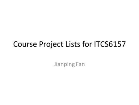 Course Project Lists for ITCS6157 Jianping Fan. Project Implementation Lists Automatic Image Clustering You can download 1,000,000 images from You can.