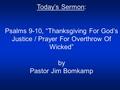 Today’s Sermon: Psalms 9-10, “Thanksgiving For God’s Justice / Prayer For Overthrow Of Wicked” by Pastor Jim Bomkamp.