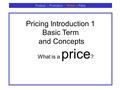 Product :: Promotion :: Price :: Place Pricing Introduction 1 Basic Term and Concepts What is a price ?