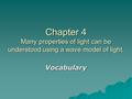 Chapter 4 Many properties of light can be understood using a wave model of light. Vocabulary.