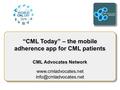 “CML Today” – the mobile adherence app for CML patients CML Advocates Network  “CML Today” – the mobile adherence.