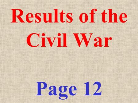 Results of the Civil War Page 12 1) The North (Union) won the war. 2) Powers of the National government INCREASED a) Federal government power asserted.