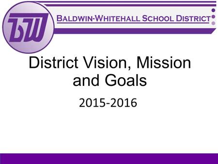 District Vision, Mission and Goals 2015-2016. Why do we do what we do?