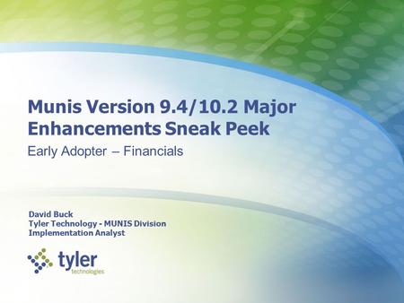 Munis Version 9.4/10.2 Major Enhancements Sneak Peek Early Adopter – Financials David Buck Tyler Technology - MUNIS Division Implementation Analyst.