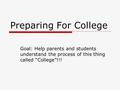 Preparing For College Goal: Help parents and students understand the process of this thing called “College”!!!