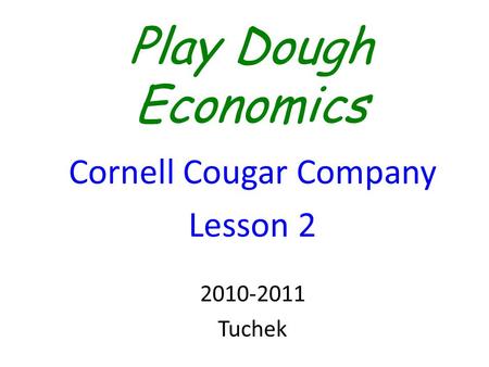 Play Dough Economics Cornell Cougar Company Lesson 2 2010-2011 Tuchek.