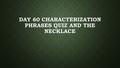 DAY 60 CHARACTERIZATION PHRASES QUIZ AND THE NECKLACE.