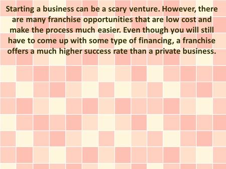 Starting a business can be a scary venture. However, there are many franchise opportunities that are low cost and make the process much easier. Even though.