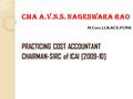 CMA A.V.N.S. NAGESWARA RAO M.Com, LLB, ACS, FCMA PRACTICING COST ACCOUNTANT CHAIRMAN-SIRC of ICAI [2009-10]