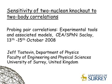 1 Jeff Tostevin, Department of Physics Faculty of Engineering and Physical Sciences University of Surrey, United Kingdom Sensitivity of two-nucleon knockout.