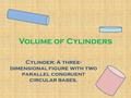 Volume of Cylinders Cylinder: A three- dimensional figure with two parallel congruent circular bases.