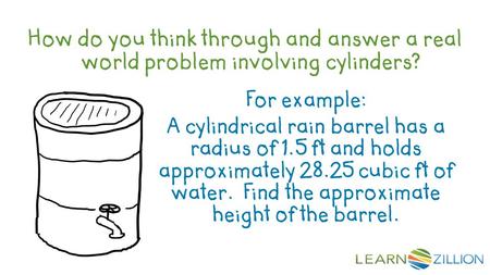 How do you think through and answer a real world problem involving cylinders? For example: A cylindrical rain barrel has a radius of 1.5 ft and holds approximately.