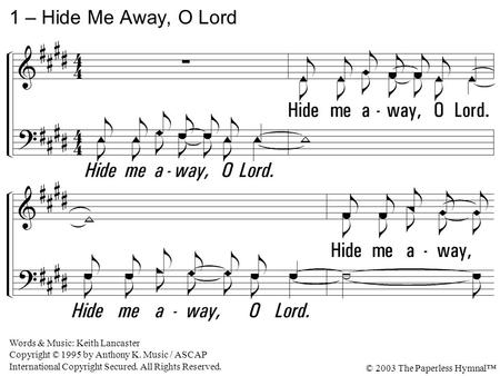 1. Hide me away, O Lord. Hide me away, O In the day of trouble beneath the shadow of your wings, Hide me away, O Lord. 1 – Hide Me Away, O Lord Words &