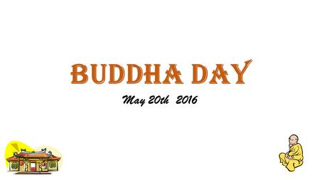 BUDDHA DAY May 20th 2016. Vesak day About Vesak Day Siddhartha Gautama, also commonly known as Buddha (enlightened one), lived in present-day India and.