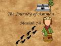 Lesson 56 The Journey of Ammon Mosiah 7-8. Mosiah I A descendent of Lehi He lived in the southern area of the country where Lehi and his group first settled.