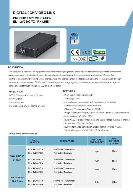 ORDERING INFORMATION PART NUMBER DESCRIPTION OPTICAL PWR BUDGET MAX DISTANCE (Option) PRODUCT SPECIFICATION EL – 2V2202 TX / RX LINK DIGITAL 2CH VIDEO.