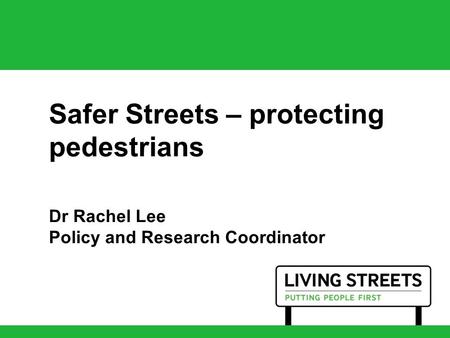 Safer Streets – protecting pedestrians Dr Rachel Lee Policy and Research Coordinator.