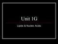 Unit 1G Lipids & Nucleic Acids. What are lipids? What do they do? What is their job? Lipids are “fats” Lipids have several jobs: They are used for energy.