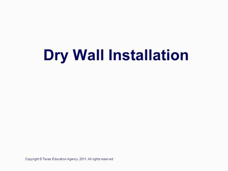 Dry Wall Installation Copyright © Texas Education Agency, 2011. All rights reserved.