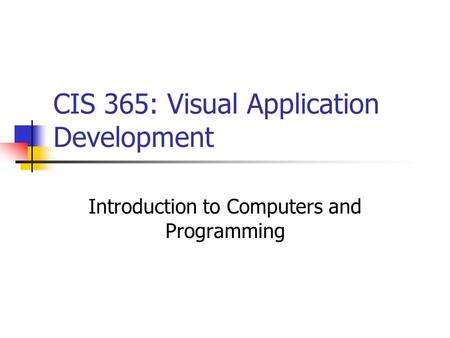 CIS 365: Visual Application Development Introduction to Computers and Programming.