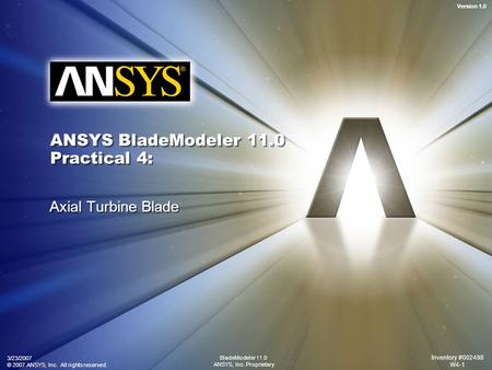 Version 1.0 3/23/2007 © 2007 ANSYS, Inc. All rights reserved. Inventory #002498 W4-1 BladeModeler 11.0 ANSYS, Inc. Proprietary ANSYS BladeModeler 11.0.