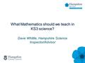 What Mathematics should we teach in KS3 science? Dave Whittle, Hampshire Science Inspector/Advisor.