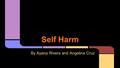 Self Harm By Ayana Rivera and Angelina Cruz. >The term self harm began in 1846. >In 1973 the term was used much more than in 1846. >Self harm: The act.