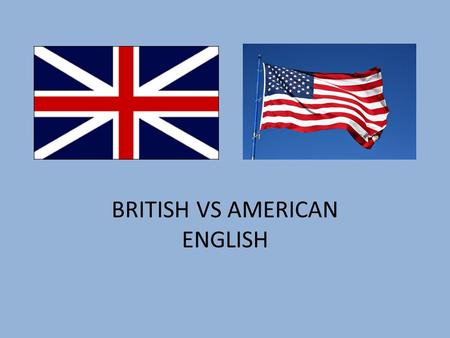 BRITISH VS AMERICAN ENGLISH